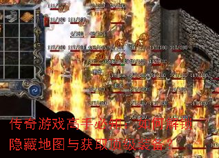 传奇游戏高手必知:如何解锁隐藏地图与获取顶级装备? 传奇游戏高手必知:如何解锁隐藏地图与获取顶级装备?