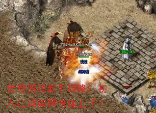 传奇游戏新手攻略:初入江湖如何快速上手? 传奇游戏新手攻略:初入江湖如何快速上手?