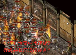 如何在传奇中快速提升等级并获取顶级装备? 如何在传奇中快速提升等级并获取顶级装备?