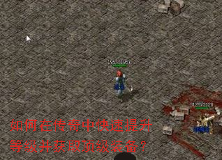 如何在传奇中快速提升等级并获取顶级装备? 如何在传奇中快速提升等级并获取顶级装备?