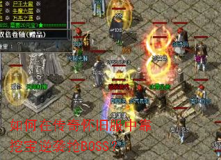如何在传奇怀旧服中靠挖宝逆袭抢BOSS? 如何在传奇怀旧服中靠挖宝逆袭抢BOSS?