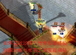 如何征战沙城?传奇私服终极制霸攻略与失落之城宝藏揭秘 如何征战沙城?传奇私服终极制霸攻略与失落之城宝藏揭秘