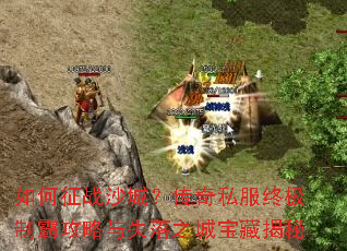 如何征战沙城?传奇私服终极制霸攻略与失落之城宝藏揭秘 如何征战沙城?传奇私服终极制霸攻略与失落之城宝藏揭秘