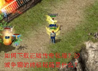 如何下载正版传奇私服?沙城争霸的终极秘籍是什么? 如何下载正版传奇私服?沙城争霸的终极秘籍是什么?