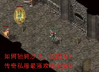 如何驰骋沙场,战四方?传奇私服最强攻略全解析 如何驰骋沙场,战四方?传奇私服最强攻略全解析