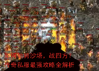 如何驰骋沙场,战四方?传奇私服最强攻略全解析 如何驰骋沙场,战四方?传奇私服最强攻略全解析