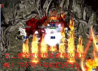 史上最全最强热血传奇私服攻略?你不可不知的百问百答 史上最全最强热血传奇私服攻略?你不可不知的百问百答
