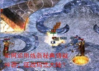如何运用炼器秘典铸就神器,征战玛法大陆? 如何运用炼器秘典铸就神器,征战玛法大陆?