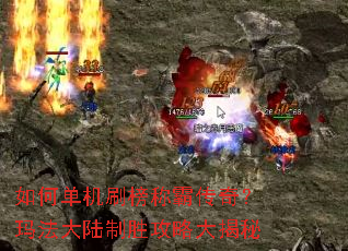 如何单机刷榜称霸传奇?玛法大陆制胜攻略大揭秘 如何单机刷榜称霸传奇?玛法大陆制胜攻略大揭秘