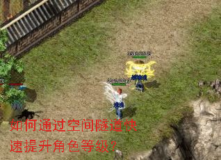 如何通过空间隧道快速提升角色等级? 如何通过空间隧道快速提升角色等级?
