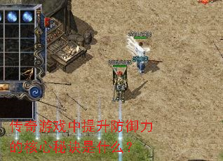 传奇游戏中提升防御力的核心秘诀是什么? 传奇游戏中提升防御力的核心秘诀是什么?