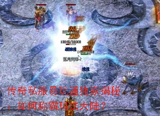 传奇私服易玩通独家揭秘:如何称霸玛法大陆? 传奇私服易玩通独家揭秘:如何称霸玛法大陆?