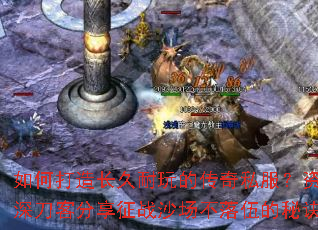 如何打造长久耐玩的传奇私服?资深刀客分享征战沙场不落伍的秘诀 如何打造长久耐玩的传奇私服?资深刀客分享征战沙场不落伍的秘诀