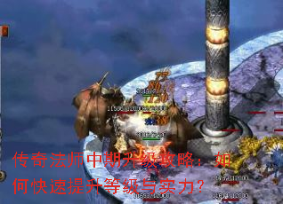 传奇法师中期升级攻略:如何快速提升等级与实力? 传奇法师中期升级攻略:如何快速提升等级与实力?