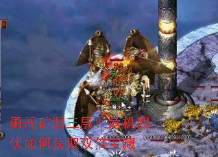 勇闯矿洞三层?危机四伏如何获取双倍宝藏 勇闯矿洞三层?危机四伏如何获取双倍宝藏
