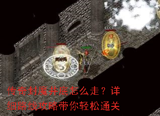 传奇封魔井底怎么走?详细路线攻略带你轻松通关 传奇封魔井底怎么走?详细路线攻略带你轻松通关