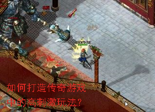 如何打造传奇游戏中的高刺激玩法? 如何打造传奇游戏中的高刺激玩法?