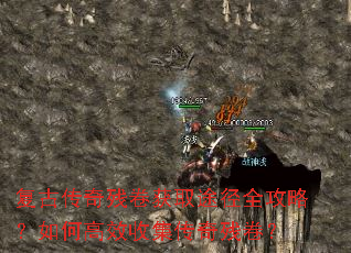 复古传奇残卷获取途径全攻略?如何高效收集传奇残卷? 复古传奇残卷获取途径全攻略?如何高效收集传奇残卷?