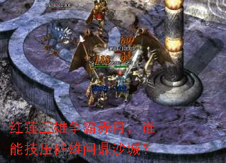 红莲三雄争霸赤月,谁能技压群雄问鼎沙城? 红莲三雄争霸赤月,谁能技压群雄问鼎沙城?