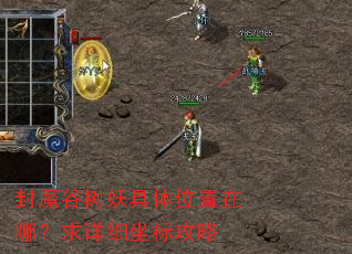 封魔谷树妖具体位置在哪?求详细坐标攻略 封魔谷树妖具体位置在哪?求详细坐标攻略