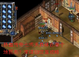 热血传奇七怖天具体在哪个地图刷?求详细位置攻略 热血传奇七怖天具体在哪个地图刷?求详细位置攻略