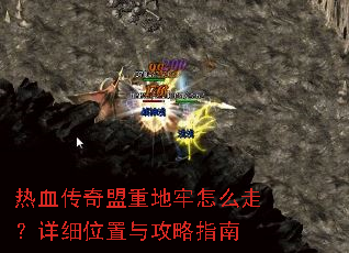 热血传奇盟重地牢怎么走?详细位置与攻略指南 热血传奇盟重地牢怎么走?详细位置与攻略指南