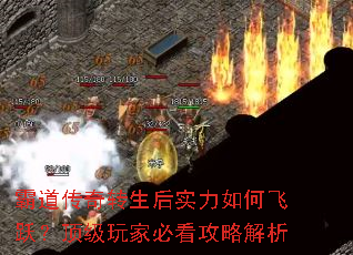 霸道传奇转生后实力如何飞跃?顶级玩家必看攻略解析 霸道传奇转生后实力如何飞跃?顶级玩家必看攻略解析