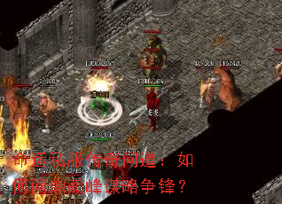命运私服传奇问道:如何问鼎巅峰谋略争锋? 命运私服传奇问道:如何问鼎巅峰谋略争锋?