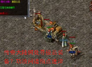 传奇大陆何处寻极品装备?功放问道指点迷津 传奇大陆何处寻极品装备?功放问道指点迷津