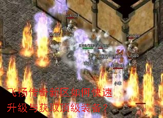 飞扬传奇新区如何快速升级与获取顶级装备? 飞扬传奇新区如何快速升级与获取顶级装备?