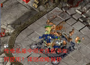 传奇私服中绑定技能书如何使用?详细攻略解析 传奇私服中绑定技能书如何使用?详细攻略解析