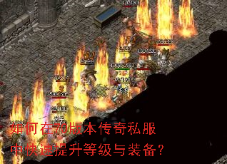 如何在70版本传奇私服中快速提升等级与装备? 如何在70版本传奇私服中快速提升等级与装备?