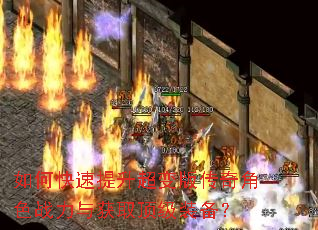 如何快速提升超变版传奇角色战力与获取顶级装备? 如何快速提升超变版传奇角色战力与获取顶级装备?