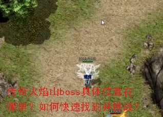 传奇火焰山boss具体位置在哪里?如何快速找到并挑战? 传奇火焰山boss具体位置在哪里?如何快速找到并挑战?