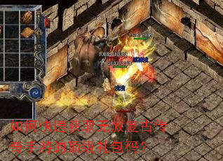 如何快速获取无赦复古传奇手游的顶级礼包码? 如何快速获取无赦复古传奇手游的顶级礼包码?
