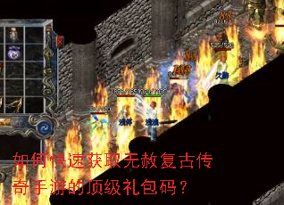 如何快速获取无赦复古传奇手游的顶级礼包码? 如何快速获取无赦复古传奇手游的顶级礼包码?