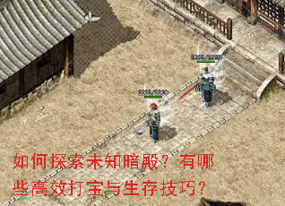如何探索未知暗殿?有哪些高效打宝与生存技巧? 如何探索未知暗殿?有哪些高效打宝与生存技巧?