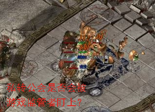 私转公会是否会被游戏监管者盯上? 私转公会是否会被游戏监管者盯上?