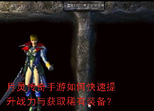 月灵传奇手游如何快速提升战力与获取稀有装备? 月灵传奇手游如何快速提升战力与获取稀有装备?