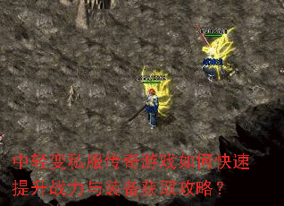 中轻变私服传奇游戏如何快速提升战力与装备获取攻略? 中轻变私服传奇游戏如何快速提升战力与装备获取攻略?