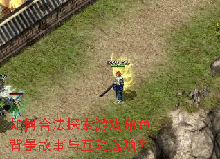 如何合法探索游戏角色背景故事与互动选项? 如何合法探索游戏角色背景故事与互动选项?