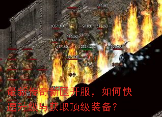 最新传奇新区开服,如何快速升级与获取顶级装备? 最新传奇新区开服,如何快速升级与获取顶级装备?