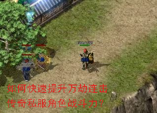 如何快速提升万劫连击传奇私服角色战斗力? 如何快速提升万劫连击传奇私服角色战斗力?