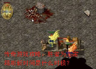 传奇游戏攻略:胜者为王宝箱刷新时间是什么时候? 传奇游戏攻略:胜者为王宝箱刷新时间是什么时候?