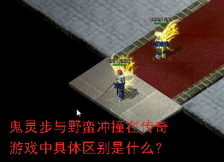 鬼灵步与野蛮冲撞在传奇游戏中具体区别是什么? 鬼灵步与野蛮冲撞在传奇游戏中具体区别是什么?