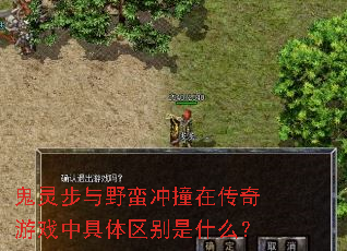 鬼灵步与野蛮冲撞在传奇游戏中具体区别是什么? 鬼灵步与野蛮冲撞在传奇游戏中具体区别是什么?