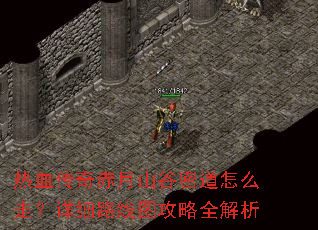 热血传奇赤月山谷密道怎么走?详细路线图攻略全解析 热血传奇赤月山谷密道怎么走?详细路线图攻略全解析