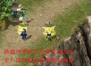 热血传奇赤月山谷密道怎么走?详细路线图攻略全解析 热血传奇赤月山谷密道怎么走?详细路线图攻略全解析