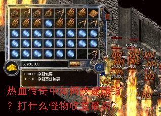 热血传奇中如何快速赚钱?打什么怪物收益最高? 热血传奇中如何快速赚钱?打什么怪物收益最高?
