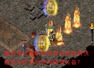 超变光柱单职业传奇私服如何快速提升战力与获取稀有装备? 超变光柱单职业传奇私服如何快速提升战力与获取稀有装备?